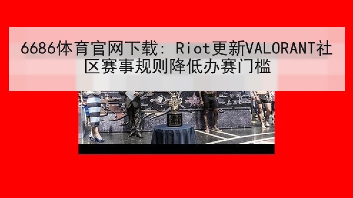 6686体育官网下载: Riot更新VALORANT社区赛事规则降低办赛门槛