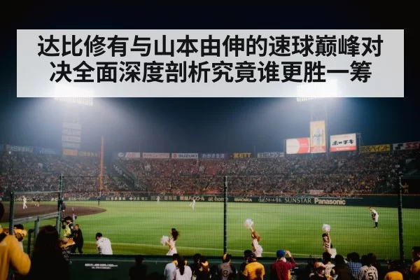 达比修有与山本由伸的速球巅峰对决全面深度剖析究竟谁更胜一筹